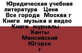 Юридическая учебная литература › Цена ­ 150 - Все города, Москва г. Книги, музыка и видео » Книги, журналы   . Ханты-Мансийский,Югорск г.